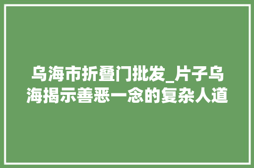 乌海市折叠门批发_片子乌海揭示善恶一念的复杂人道