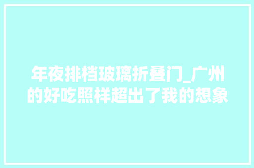 年夜排档玻璃折叠门_广州的好吃照样超出了我的想象
