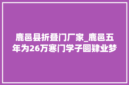 鹿邑县折叠门厂家_鹿邑五年为26万寒门学子圆肄业梦