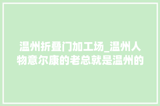 温州折叠门加工场_温州人物意尔康的老总就是温州的他