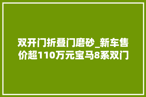 双开门折叠门磨砂_新车售价超110万元宝马8系双门磨砂纯灰到店颜值你认可吗