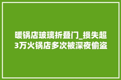暖锅店玻璃折叠门_损失超3万火锅店多次被深夜偷盗小贼拆窗砸门有点狂