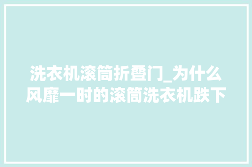 洗衣机滚筒折叠门_为什么风靡一时的滚筒洗衣机跌下神坛不解决这些终被淘汰