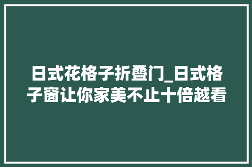日式花格子折叠门_日式格子窗让你家美不止十倍越看越喜好