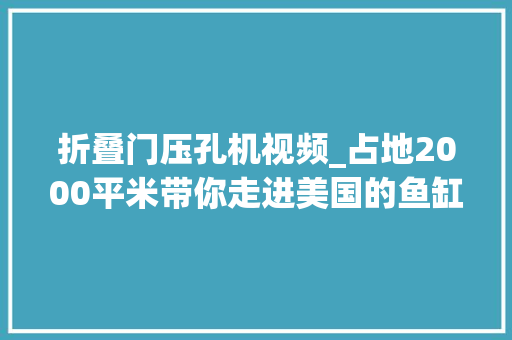 折叠门压孔机视频_占地2000平米带你走进美国的鱼缸厂