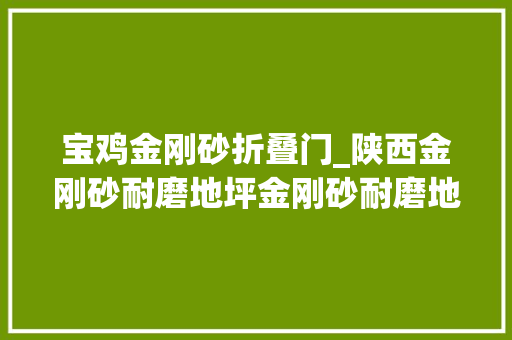 宝鸡金刚砂折叠门_陕西金刚砂耐磨地坪金刚砂耐磨地面金刚砂地坪耐磨地坪