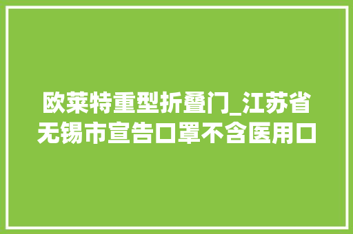 欧莱特重型折叠门_江苏省无锡市宣告口罩不含医用口罩防护服产品质量监督抽查结果