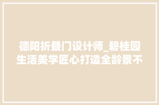 德阳折叠门设计师_碧桂园生活美学匠心打造全龄景不雅观适意人生不再是梦
