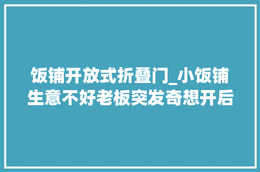 饭铺开放式折叠门_小饭铺生意不好老板突发奇想开后门客户爆满