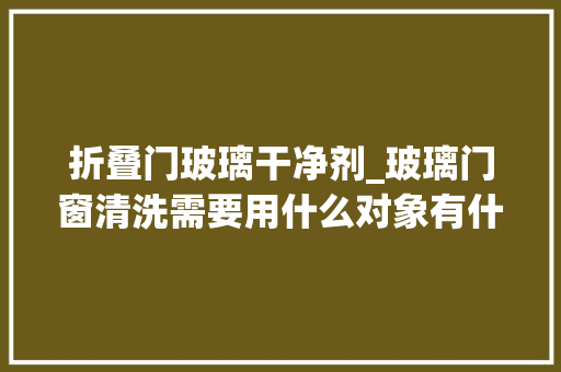 折叠门玻璃干净剂_玻璃门窗清洗需要用什么对象有什么技巧
