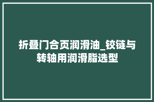 折叠门合页润滑油_铰链与转轴用润滑脂选型
