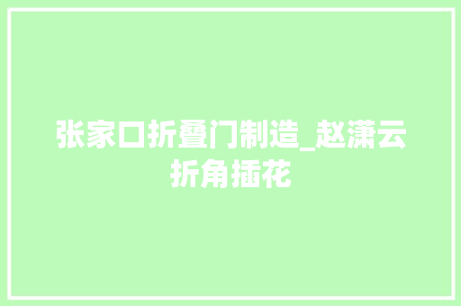 张家口折叠门制造_赵潇云折角插花
