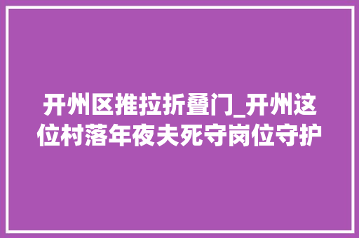 开州区推拉折叠门_开州这位村落年夜夫死守岗位守护村平易近三十余载