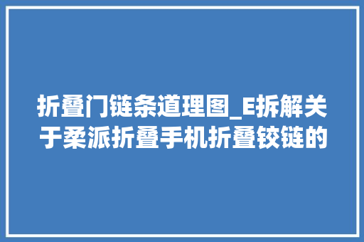 折叠门链条道理图_E拆解关于柔派折叠手机折叠铰链的秘密