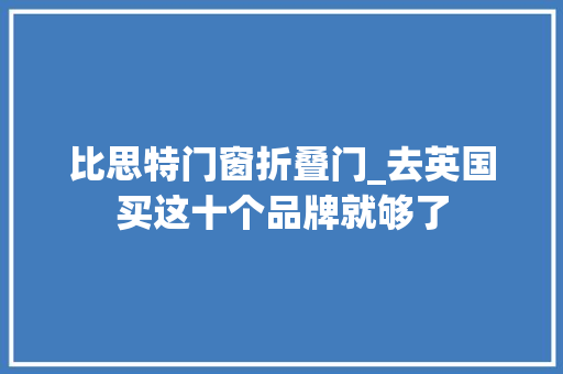 比思特门窗折叠门_去英国买这十个品牌就够了