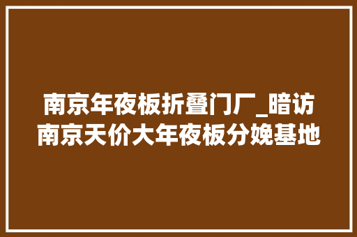 南京年夜板折叠门厂_暗访南京天价大年夜板分娩基地原料采用不值钱烂木富豪还排队来买