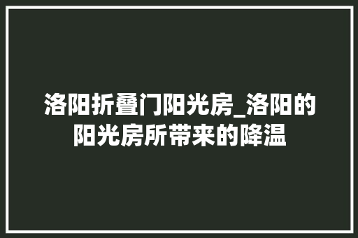 洛阳折叠门阳光房_洛阳的阳光房所带来的降温