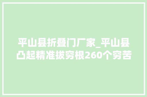 平山县折叠门厂家_平山县凸起精准拔穷根260个穷苦村村村有主导家当