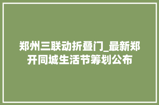 郑州三联动折叠门_最新郑开同城生活节筹划公布