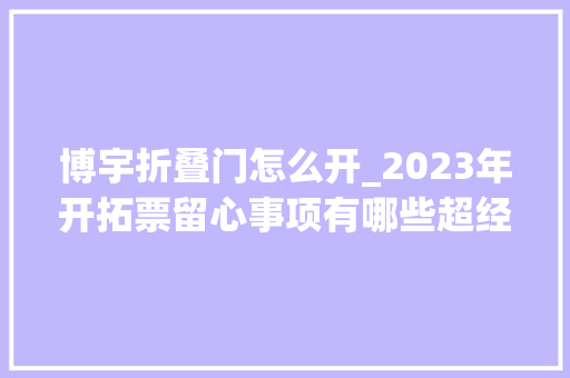 博宇折叠门怎么开_2023年开拓票留心事项有哪些超经营范围开票出现异常怎么办