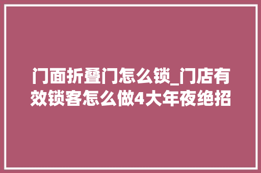 门面折叠门怎么锁_门店有效锁客怎么做4大年夜绝招让你一锁锁一年