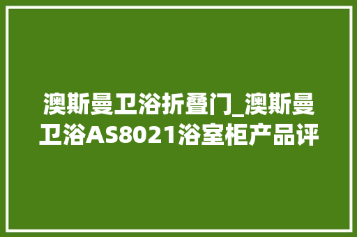 澳斯曼卫浴折叠门_澳斯曼卫浴AS8021浴室柜产品评测
