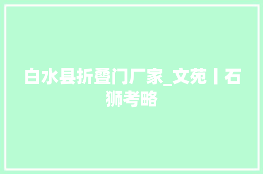 白水县折叠门厂家_文苑丨石狮考略