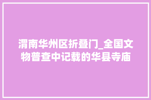 渭南华州区折叠门_全国文物普查中记载的华县寺庙