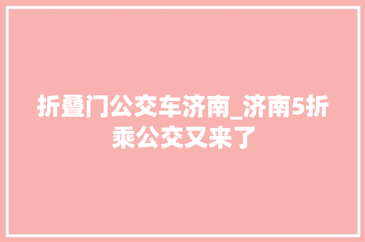 折叠门公交车济南_济南5折乘公交又来了