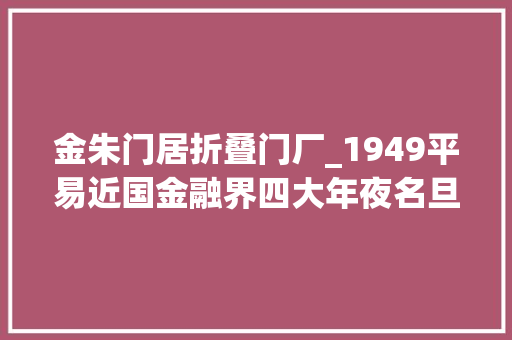 金朱门居折叠门厂_1949平易近国金融界四大年夜名旦的决议