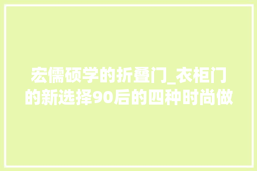 宏儒硕学的折叠门_衣柜门的新选择90后的四种时尚做法