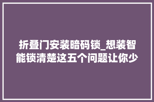 折叠门安装暗码锁_想装智能锁清楚这五个问题让你少走弯路