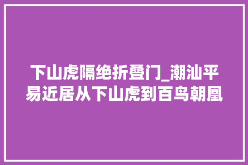 下山虎隔绝折叠门_潮汕平易近居从下山虎到百鸟朝凰