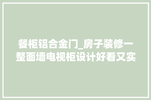 餐柜铝合金门_房子装修一整面墙电视柜设计好看又实用收纳空间大年夜几倍