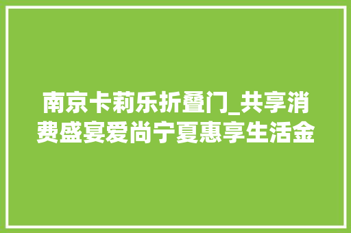 南京卡莉乐折叠门_共享消费盛宴爱尚宁夏惠享生活金秋购物促消费活动启动