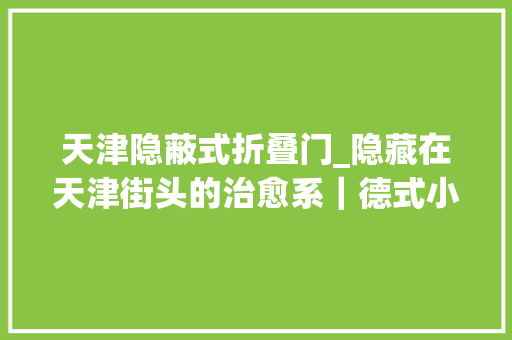 天津隐蔽式折叠门_隐藏在天津街头的治愈系｜德式小酒馆小酌微醺却不失落温馨