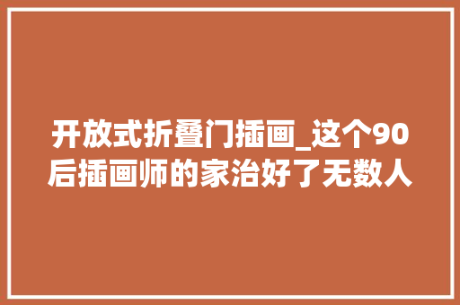 开放式折叠门插画_这个90后插画师的家治好了无数人的强迫症