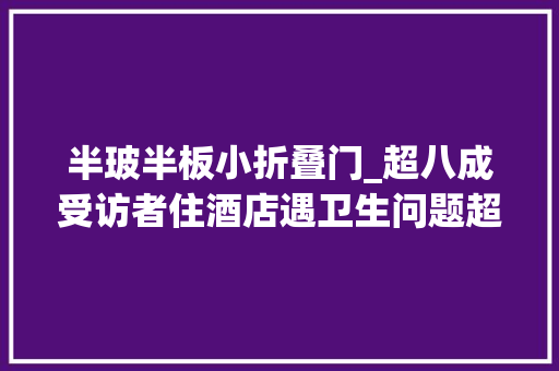 半玻半板小折叠门_超八成受访者住酒店遇卫生问题超六成选择自备毛巾