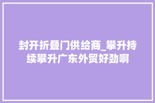 封开折叠门供给商_攀升持续攀升广东外贸好劲啊