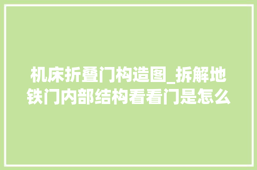 机床折叠门构造图_拆解地铁门内部结构看看门是怎么关上的滚珠丝杆是关键