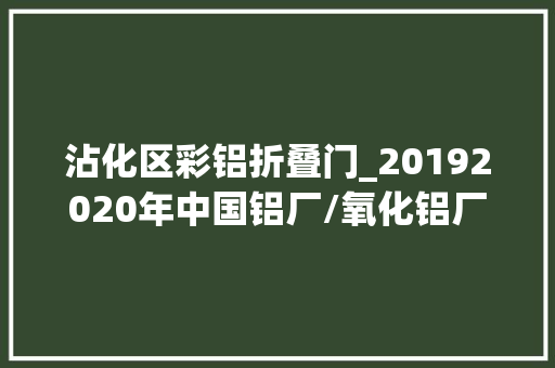 沾化区彩铝折叠门_20192020年中国铝厂/氧化铝厂工程新建项目工程信息汇总一