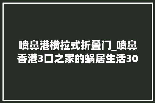 喷鼻港横拉式折叠门_喷鼻香港3口之家的蜗居生活30㎡小屋打造出2居室堪称小户型样板间