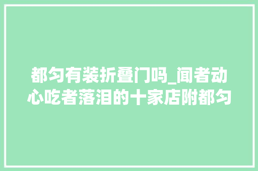 都匀有装折叠门吗_闻者动心吃者落泪的十家店附都匀特色餐馆十强初选名单