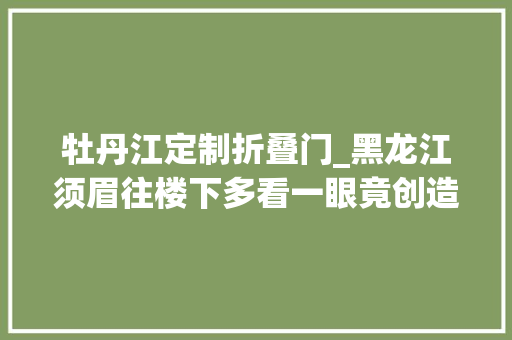 牡丹江定制折叠门_黑龙江须眉往楼下多看一眼竟创造有人在偷自己的车