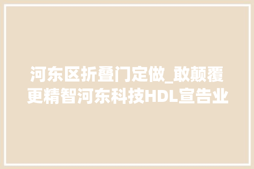 河东区折叠门定做_敢颠覆更精智河东科技HDL宣告业界首款折扇形智能面板