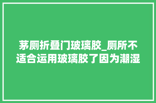 茅厕折叠门玻璃胶_厕所不适合运用玻璃胶了因为潮湿会让它发霉现在尽快把它换掉落