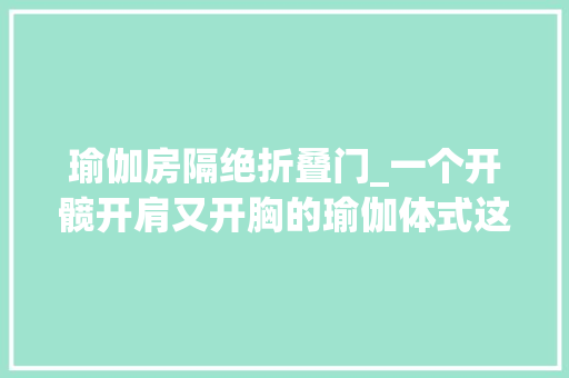 瑜伽房隔绝折叠门_一个开髋开肩又开胸的瑜伽体式这样演习就对了