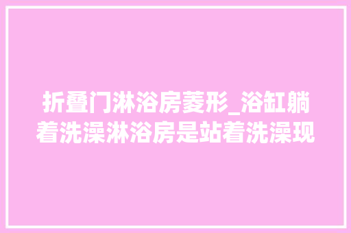折叠门淋浴房菱形_浴缸躺着洗澡淋浴房是站着洗澡现在竟然还有坐着洗澡的神器