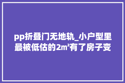 pp折叠门无地轨_小户型里最被低估的2㎡有了房子变大年夜两倍