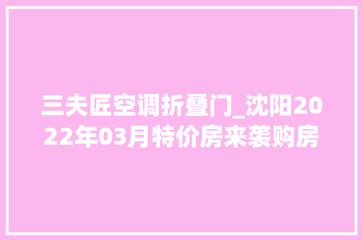 三夫匠空调折叠门_沈阳2022年03月特价房来袭购房优惠享一向点击查看详情